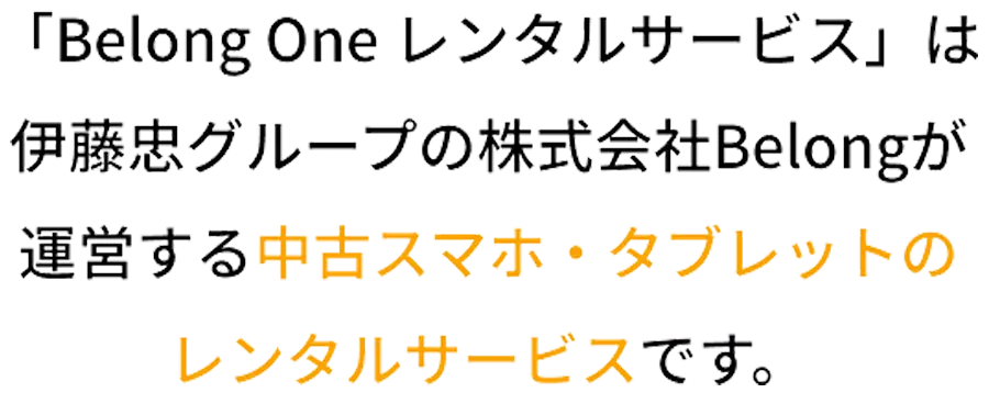 「Belong One レンタルサービス」は伊藤忠グループの株式会社Belongが運営する中古スマホ・タブレットのレンタルサービスです。