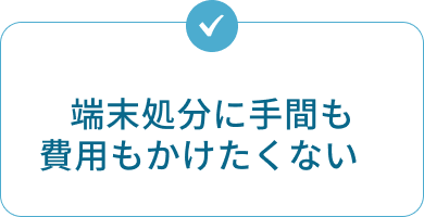 端末処分に手間も費用もかけたくない