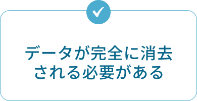 データが完全に消去される必要がある